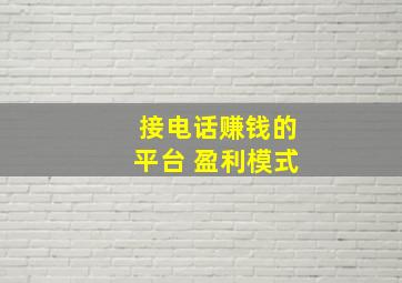 接电话赚钱的平台 盈利模式